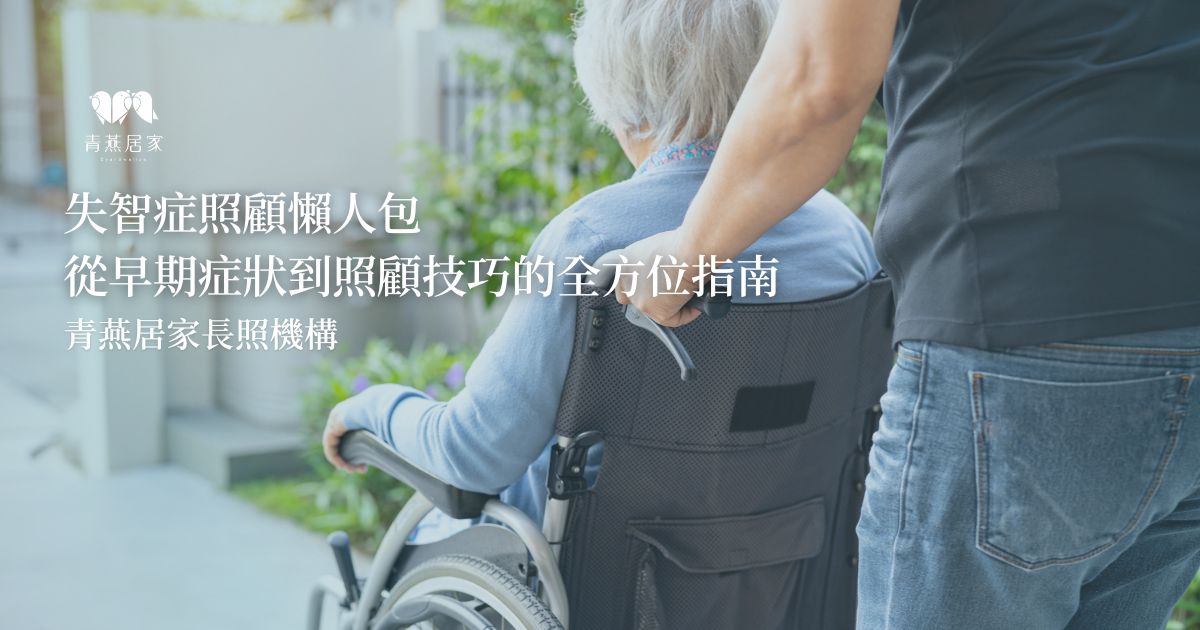 失智症照顧懶人包：從早期症狀到照顧技巧的全方位指南｜青燕居家長照機構